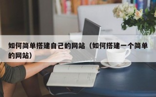 毕节如何简单搭建自己的网站（如何搭建一个简单的网站）