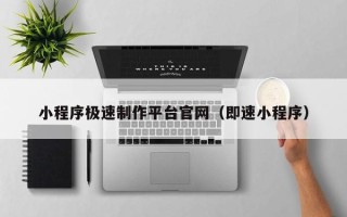 毕节小程序极速制作平台官网（即速小程序）