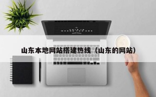 毕节山东本地网站搭建热线（山东的网站）