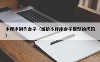 毕节小程序制作盒子（微信小程序盒子模型的代码）