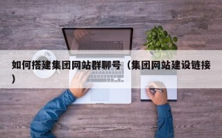 毕节如何搭建集团网站群聊号（集团网站建设链接）