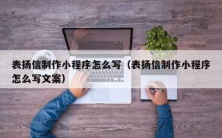 毕节表扬信制作小程序怎么写（表扬信制作小程序怎么写文案）