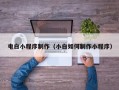 毕节电白小程序制作（小白如何制作小程序）
