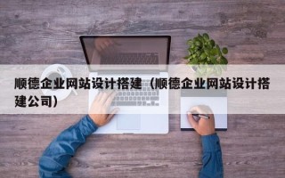 毕节顺德企业网站设计搭建（顺德企业网站设计搭建公司）
