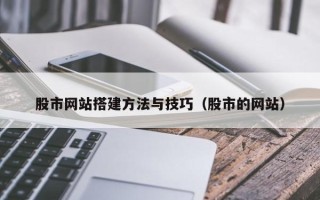 毕节股市网站搭建方法与技巧（股市的网站）