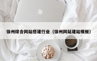 毕节徐州综合网站搭建行业（徐州网站建站模板）