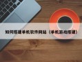 毕节如何搭建单机软件网站（单机游戏搭建）