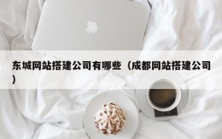 毕节东城网站搭建公司有哪些（成都网站搭建公司）