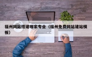 毕节福州网站搭建哪家专业（福州免费网站建站模板）